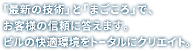 「最新の技術」と「まごころ」で、お客様の信頼に答えます。ビルの快適環境をトータルにクリエイト。